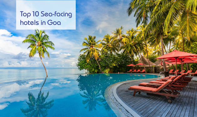Top 10 Sea-facing hotels in Goa for a sultry vacation